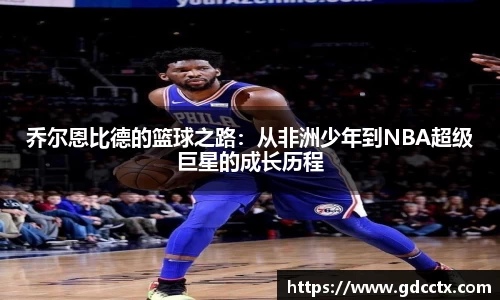 乔尔恩比德的篮球之路：从非洲少年到NBA超级巨星的成长历程