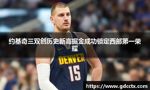 约基奇三双创历史新高掘金成功锁定西部第一荣耀