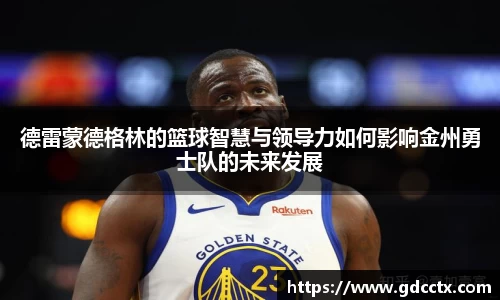 德雷蒙德格林的篮球智慧与领导力如何影响金州勇士队的未来发展