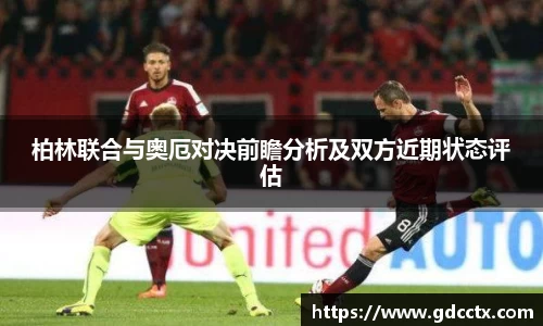 柏林联合与奥厄对决前瞻分析及双方近期状态评估