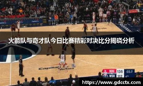 火箭队与奇才队今日比赛精彩对决比分揭晓分析