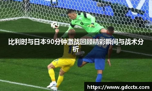 比利时与日本90分钟激战回顾精彩瞬间与战术分析