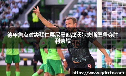 德甲焦点对决拜仁慕尼黑迎战沃尔夫斯堡争夺胜利荣耀