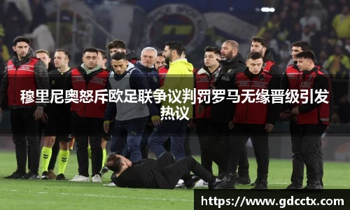 穆里尼奥怒斥欧足联争议判罚罗马无缘晋级引发热议