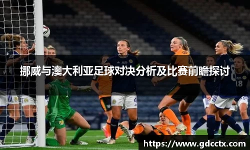 挪威与澳大利亚足球对决分析及比赛前瞻探讨