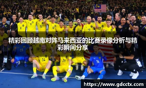精彩回顾越南对阵马来西亚的比赛录像分析与精彩瞬间分享
