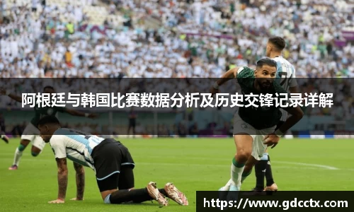 阿根廷与韩国比赛数据分析及历史交锋记录详解