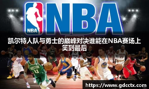 凯尔特人队与勇士的巅峰对决谁能在NBA赛场上笑到最后