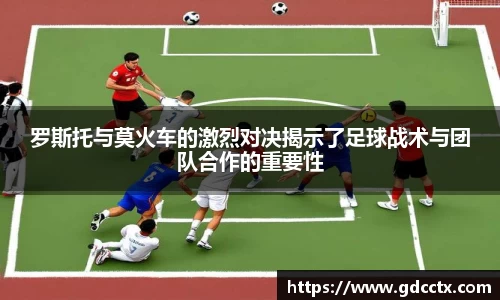 罗斯托与莫火车的激烈对决揭示了足球战术与团队合作的重要性